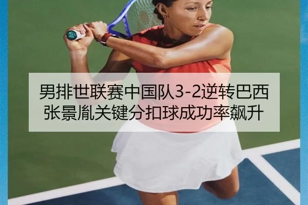男排世联赛中国队3-2逆转巴西 张景胤关键分扣球成功率飙升