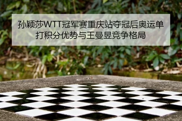 孙颖莎WTT冠军赛重庆站夺冠后奥运单打积分优势与王曼昱竞争格局
