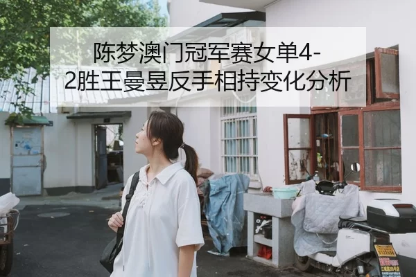 陈梦澳门冠军赛女单4-2胜王曼昱反手相持变化分析